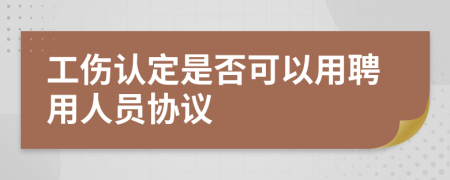 工伤认定是否可以用聘用人员协议