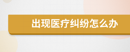出现医疗纠纷怎么办