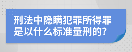 刑法中隐瞒犯罪所得罪是以什么标准量刑的?