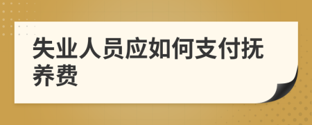 失业人员应如何支付抚养费