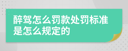 醉驾怎么罚款处罚标准是怎么规定的