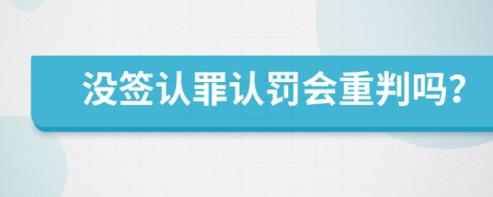 没签认罪认罚会重判吗？