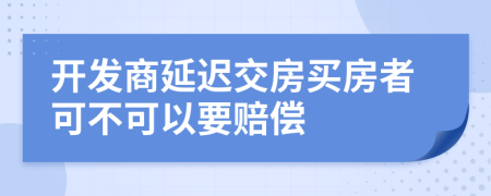 开发商延迟交房买房者可不可以要赔偿