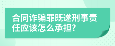 合同诈骗罪既遂刑事责任应该怎么承担?