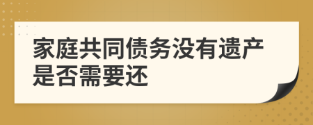 家庭共同债务没有遗产是否需要还