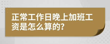 正常工作日晚上加班工资是怎么算的？