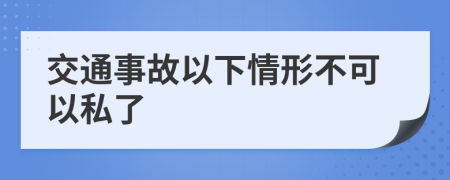 交通事故以下情形不可以私了