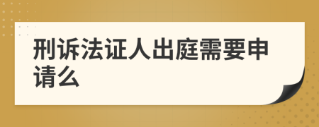 刑诉法证人出庭需要申请么