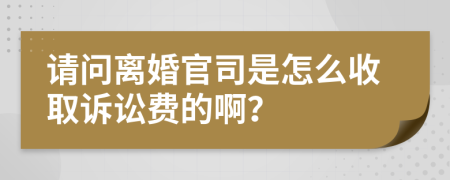 请问离婚官司是怎么收取诉讼费的啊？