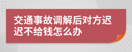 交通事故调解后对方迟迟不给钱怎么办