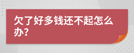 欠了好多钱还不起怎么办？