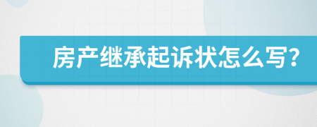 房产继承起诉状怎么写？