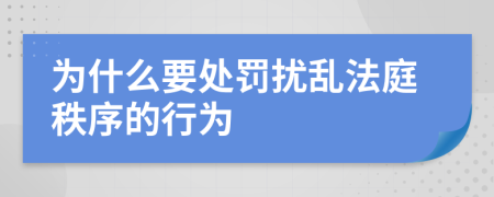 为什么要处罚扰乱法庭秩序的行为