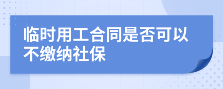 临时用工合同是否可以不缴纳社保