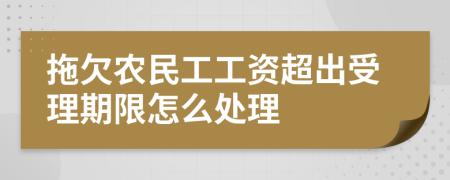 拖欠农民工工资超出受理期限怎么处理