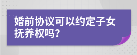 婚前协议可以约定子女抚养权吗？