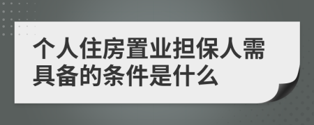 个人住房置业担保人需具备的条件是什么