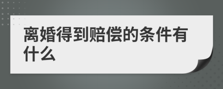 离婚得到赔偿的条件有什么