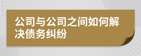 公司与公司之间如何解决债务纠纷