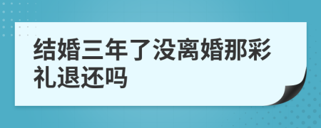 结婚三年了没离婚那彩礼退还吗