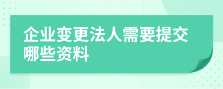 企业变更法人需要提交哪些资料