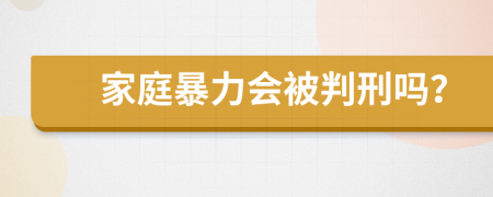 家庭暴力会被判刑吗？