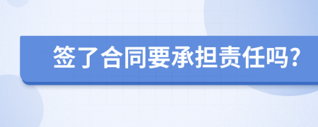 签了合同要承担责任吗?