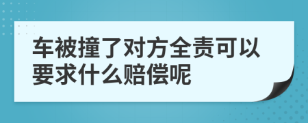 车被撞了对方全责可以要求什么赔偿呢