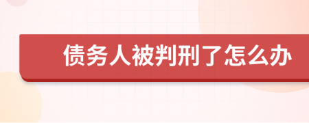 债务人被判刑了怎么办