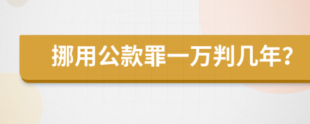 挪用公款罪一万判几年？