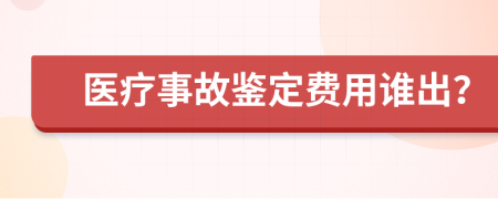 医疗事故鉴定费用谁出？