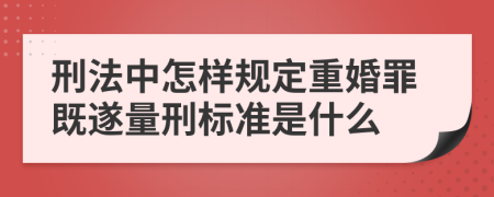 刑法中怎样规定重婚罪既遂量刑标准是什么