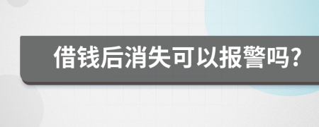 借钱后消失可以报警吗?