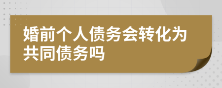 婚前个人债务会转化为共同债务吗