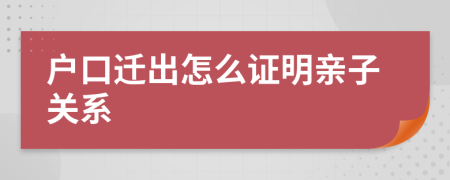 户口迁出怎么证明亲子关系