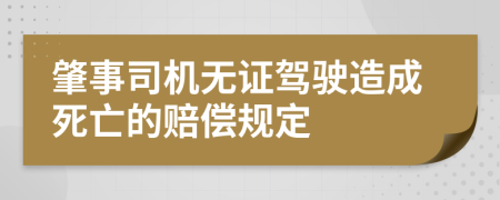 肇事司机无证驾驶造成死亡的赔偿规定