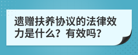 遗赠扶养协议的法律效力是什么？有效吗？