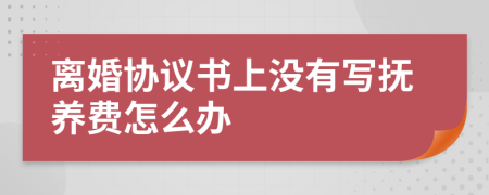 离婚协议书上没有写抚养费怎么办