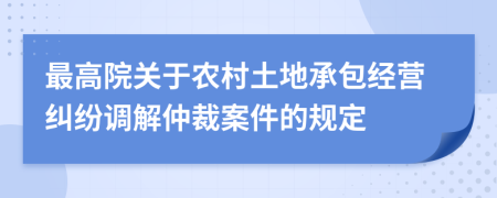 最高院关于农村土地承包经营纠纷调解仲裁案件的规定