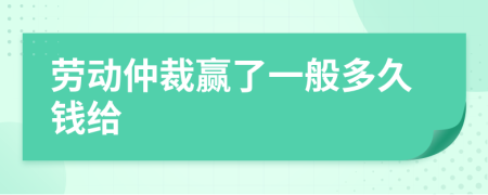 劳动仲裁赢了一般多久钱给