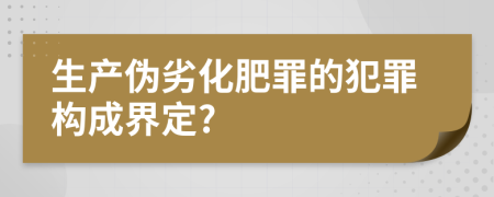 生产伪劣化肥罪的犯罪构成界定?