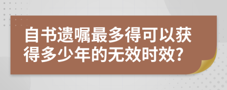 自书遗嘱最多得可以获得多少年的无效时效?