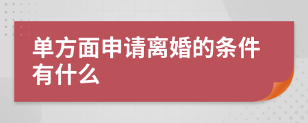 单方面申请离婚的条件有什么