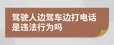 驾驶人边驾车边打电话是违法行为吗