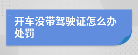 开车没带驾驶证怎么办处罚