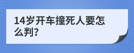 14岁开车撞死人要怎么判？