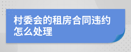 村委会的租房合同违约怎么处理