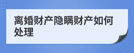 离婚财产隐瞒财产如何处理