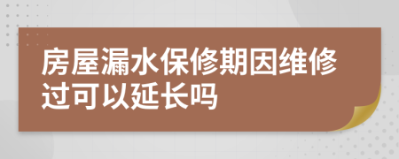 房屋漏水保修期因维修过可以延长吗