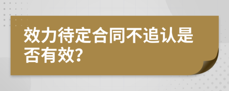 效力待定合同不追认是否有效？